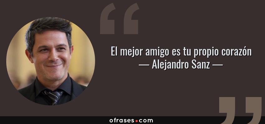Frases de Alejandro Sanz - El mejor amigo es tu propio corazón