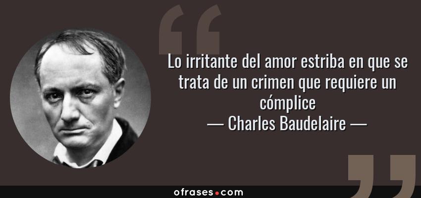 Frases de Charles Baudelaire - Lo irritante del amor estriba en que se trata de un crimen que requiere un cómplice