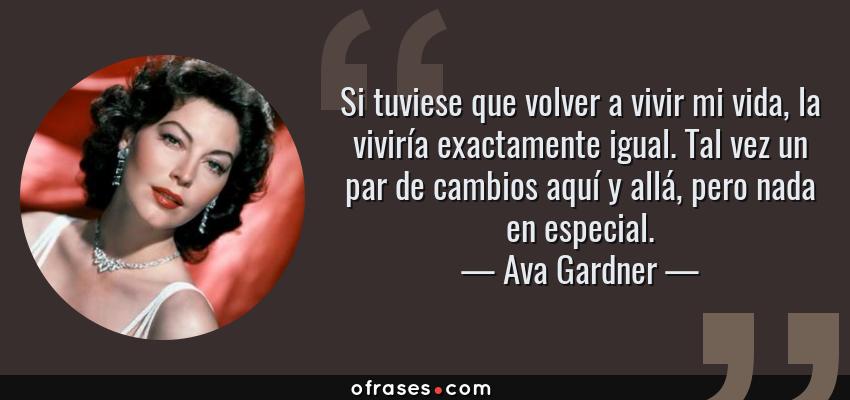 Frases de Ava Gardner - Si tuviese que volver a vivir mi vida, la viviría exactamente igual. Tal vez un par de cambios aquí y allá, pero nada en especial.