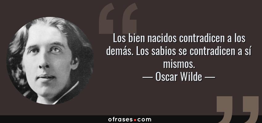 Frases de Oscar Wilde - Los bien nacidos contradicen a los demás. Los sabios se contradicen a sí mismos.