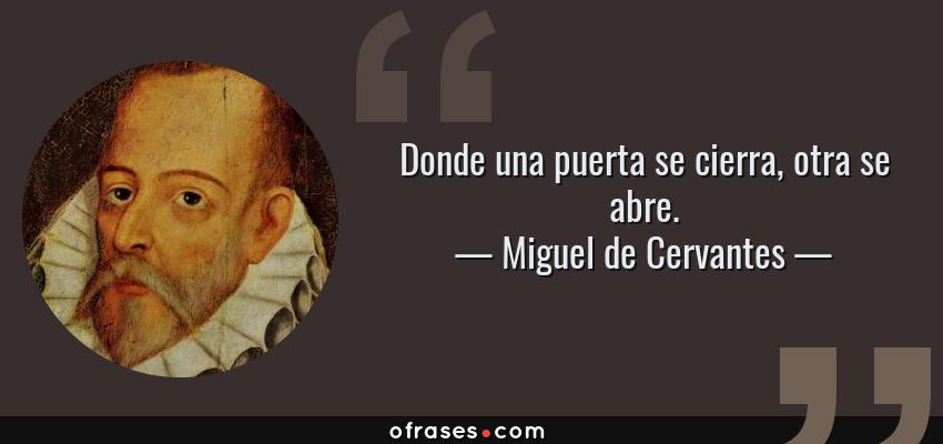 Frases de Miguel de Cervantes - Donde una puerta se cierra, otra se abre.