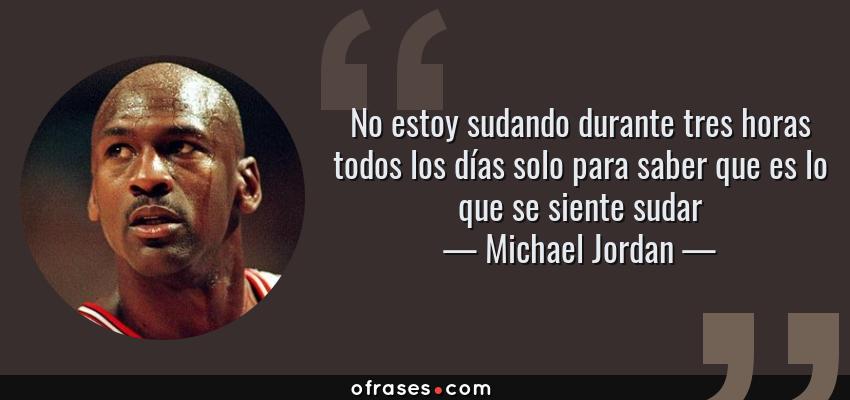 Frases de Michael Jordan - No estoy sudando durante tres horas todos los días solo para saber que es lo que se siente sudar