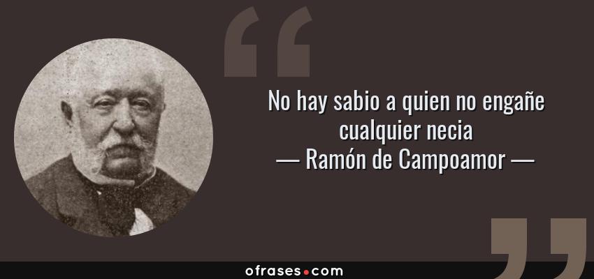 Frases de Ramón de Campoamor - No hay sabio a quien no engañe cualquier necia