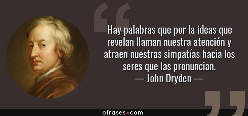 Frases de John Dryden - Hay palabras que por la ideas que revelan llaman nuestra atención y atraen nuestras simpatías hacia los seres que las pronuncian.