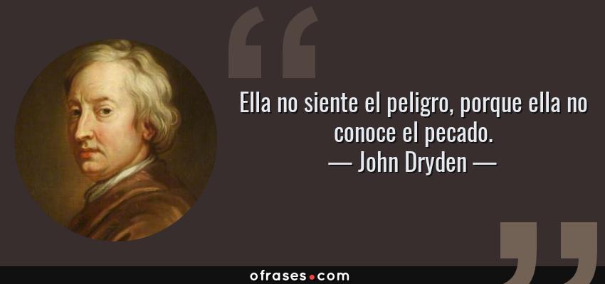 Frases de John Dryden - Ella no siente el peligro, porque ella no conoce el pecado.