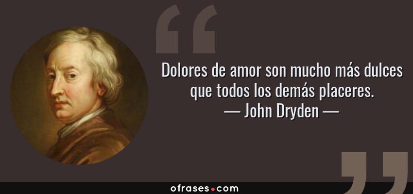 Frases de John Dryden - Dolores de amor son mucho más dulces que todos los demás placeres.