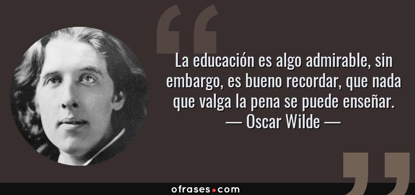 Frases de Oscar Wilde - La educación es algo admirable, sin embargo, es bueno recordar, que nada que valga la pena se puede enseñar.