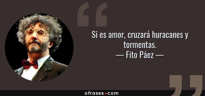 Frases de Fito Páez - Si es amor, cruzará huracanes y tormentas.