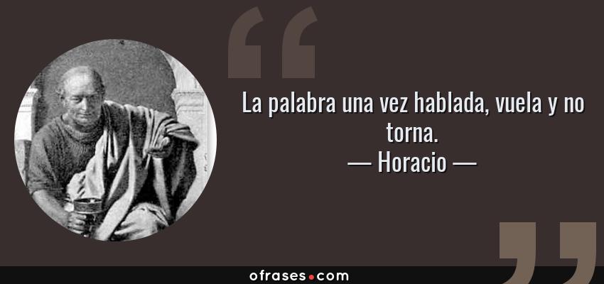 Frases de Horacio - La palabra una vez hablada, vuela y no torna.