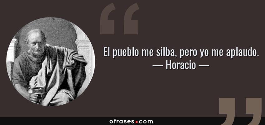 Frases de Horacio - El pueblo me silba, pero yo me aplaudo.