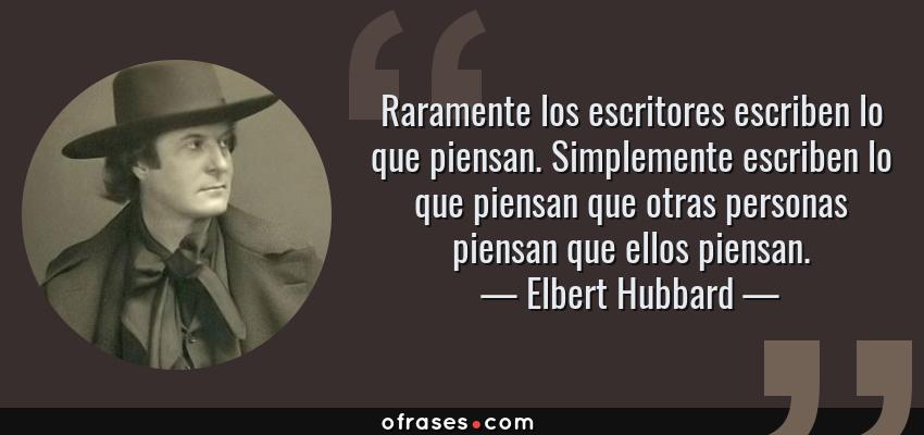 Frases de Elbert Hubbard - Raramente los escritores escriben lo que piensan. Simplemente escriben lo que piensan que otras personas piensan que ellos piensan.