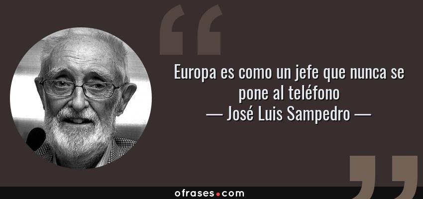 Frases de José Luis Sampedro - Europa es como un jefe que nunca se pone al teléfono