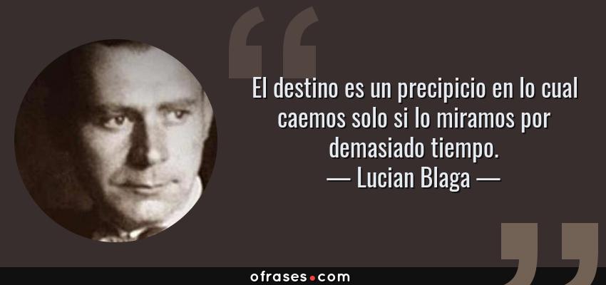 Frases de Lucian Blaga - El destino es un precipicio en lo cual caemos solo si lo miramos por demasiado tiempo.