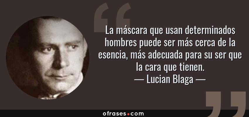 Frases de Lucian Blaga - La máscara que usan determinados hombres puede ser más cerca de la esencia, más adecuada para su ser que la cara que tienen.