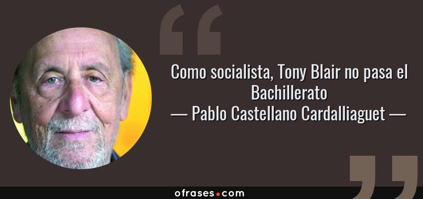 Frases de Pablo Castellano Cardalliaguet - Como socialista, Tony Blair no pasa el Bachillerato