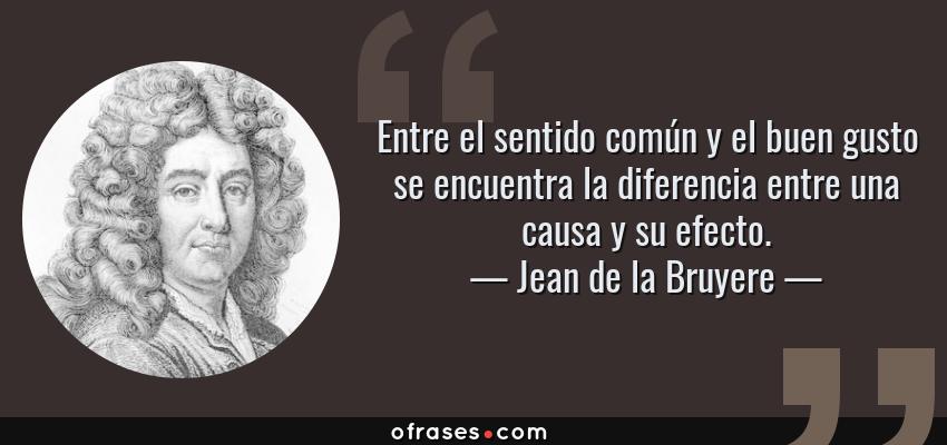 Frases de Jean de la Bruyere - Entre el sentido común y el buen gusto se encuentra la diferencia entre una causa y su efecto.