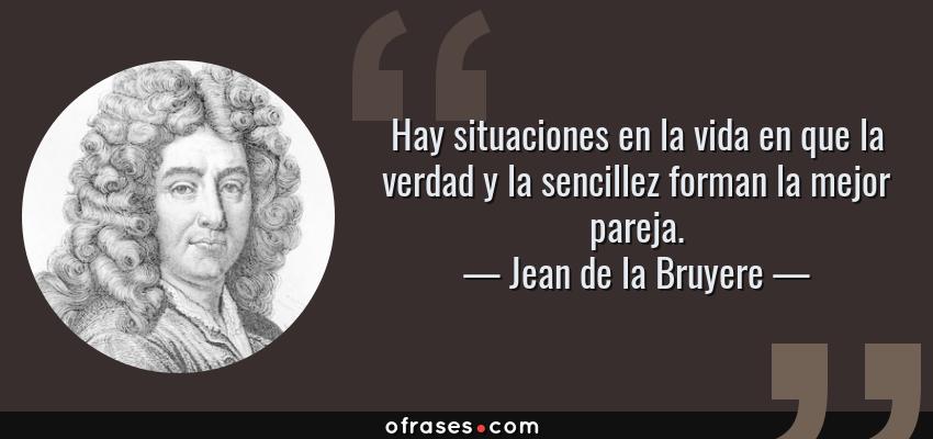 Frases de Jean de la Bruyere - Hay situaciones en la vida en que la verdad y la sencillez forman la mejor pareja.