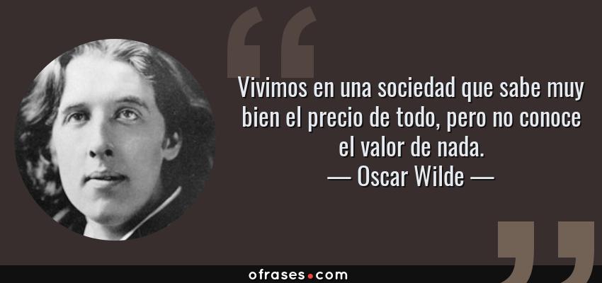 Frases de Oscar Wilde - Vivimos en una sociedad que sabe muy bien el precio de todo, pero no conoce el valor de nada.