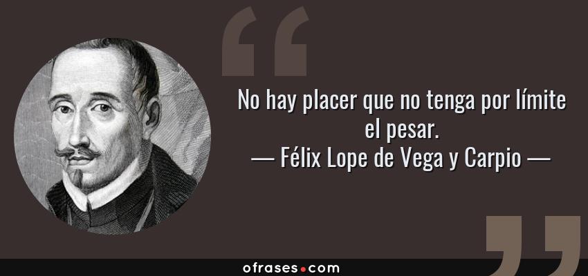 Frases de Félix Lope de Vega y Carpio - No hay placer que no tenga por límite el pesar.