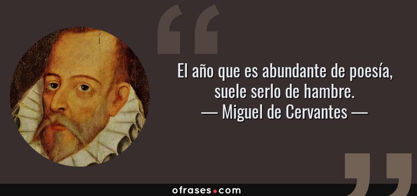 Frases de Miguel de Cervantes - El año que es abundante de poesía, suele serlo de hambre.