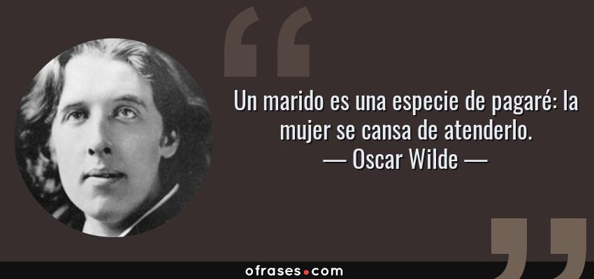 Frases de Oscar Wilde - Un marido es una especie de pagaré: la mujer se cansa de atenderlo.