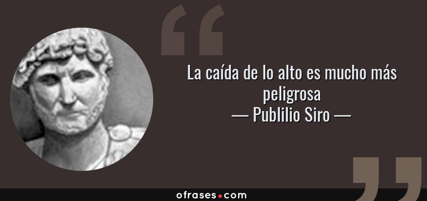 Frases de Publilio Siro - La caída de lo alto es mucho más peligrosa
