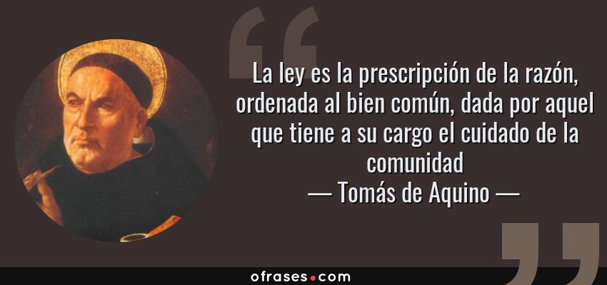 Frases de Tomás de Aquino - La ley es la prescripción de la razón, ordenada al bien común, dada por aquel que tiene a su cargo el cuidado de la comunidad