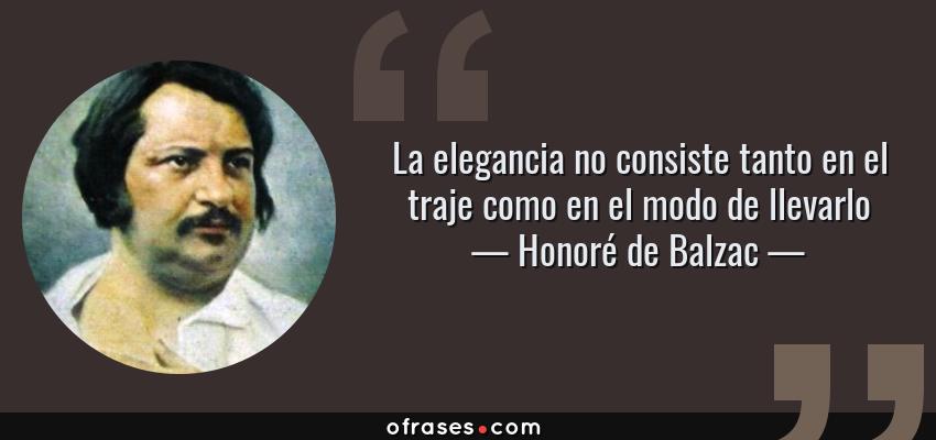 Frases de Honoré de Balzac - La elegancia no consiste tanto en el traje como en el modo de llevarlo