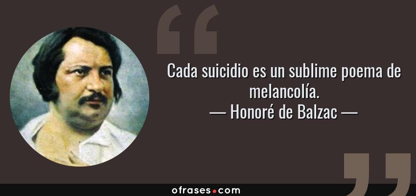 Frases de Honoré de Balzac - Cada suicidio es un sublime poema de melancolía.