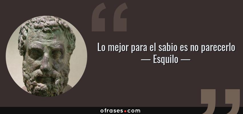 Frases de Esquilo - Lo mejor para el sabio es no parecerlo