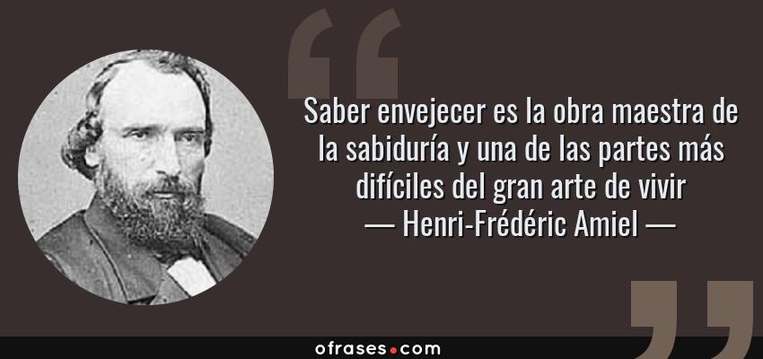 Frases de Henri-Frédéric Amiel - Saber envejecer es la obra maestra de la sabiduría y una de las partes más difíciles del gran arte de vivir