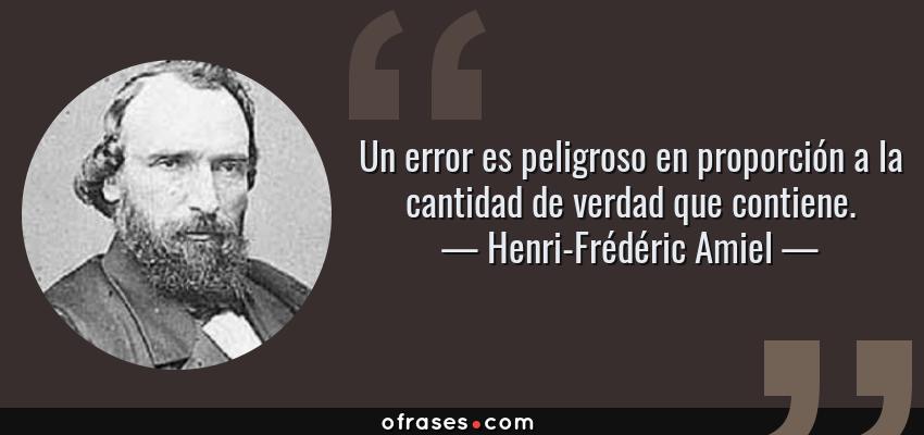 Frases de Henri-Frédéric Amiel - Un error es peligroso en proporción a la cantidad de verdad que contiene.