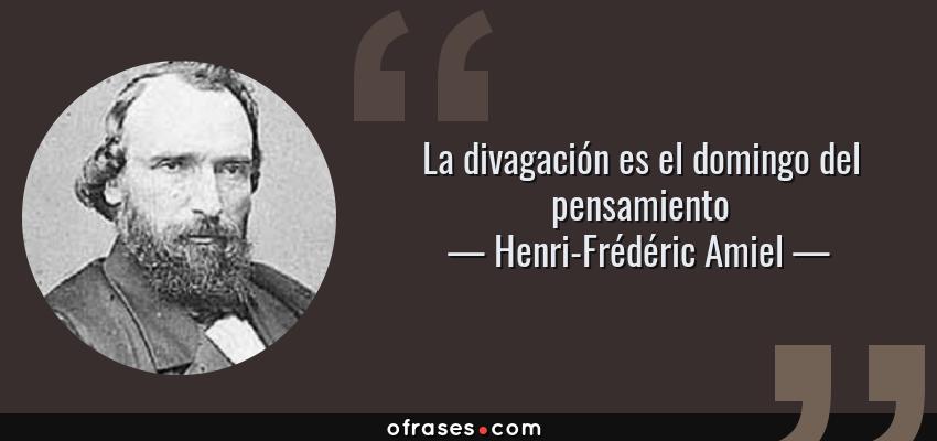 Frases de Henri-Frédéric Amiel - La divagación es el domingo del pensamiento