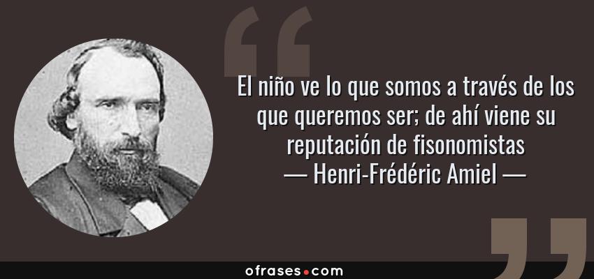 Frases de Henri-Frédéric Amiel - El niño ve lo que somos a través de los que queremos ser; de ahí viene su reputación de fisonomistas