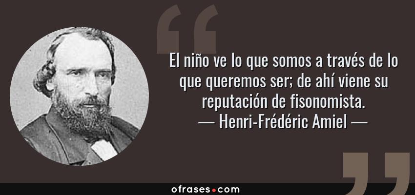 Frases de Henri-Frédéric Amiel - El niño ve lo que somos a través de lo que queremos ser; de ahí viene su reputación de fisonomista.