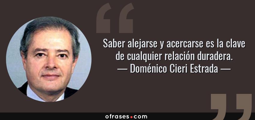 Frases de Doménico Cieri Estrada - Saber alejarse y acercarse es la clave de cualquier relación duradera.