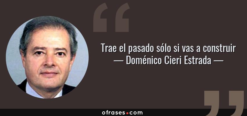 Frases de Doménico Cieri Estrada - Trae el pasado sólo si vas a construir