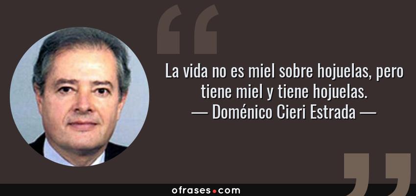 Frases de Doménico Cieri Estrada - La vida no es miel sobre hojuelas, pero tiene miel y tiene hojuelas.