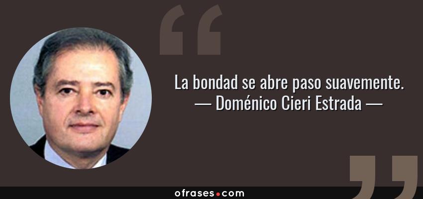 Frases de Doménico Cieri Estrada - La bondad se abre paso suavemente.