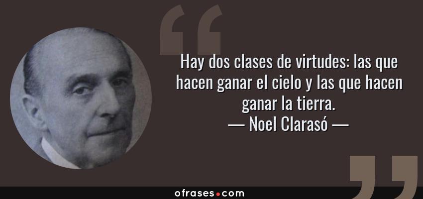 Frases de Noel Clarasó - Hay dos clases de virtudes: las que hacen ganar el cielo y las que hacen ganar la tierra.