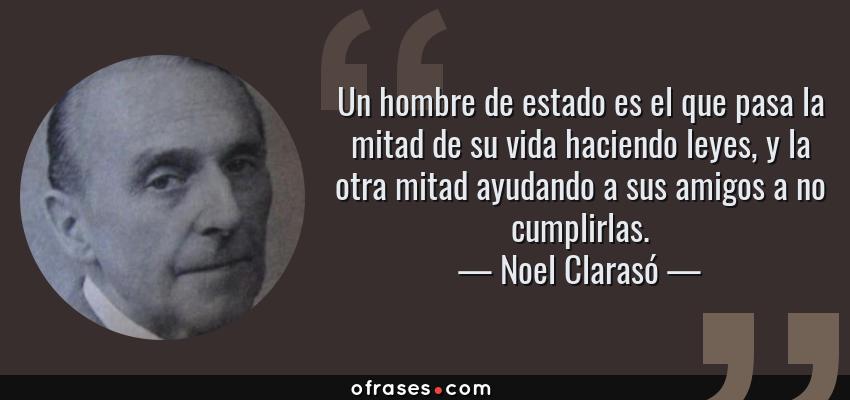 Frases de Noel Clarasó - Un hombre de estado es el que pasa la mitad de su vida haciendo leyes, y la otra mitad ayudando a sus amigos a no cumplirlas.