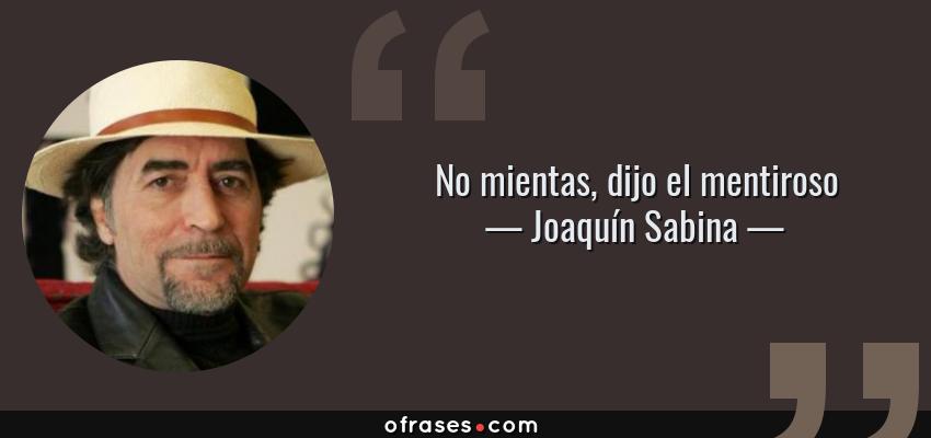 Frases de Joaquín Sabina - No mientas, dijo el mentiroso