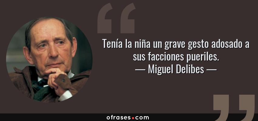 Frases de Miguel Delibes - Tenía la niña un grave gesto adosado a sus facciones pueriles.