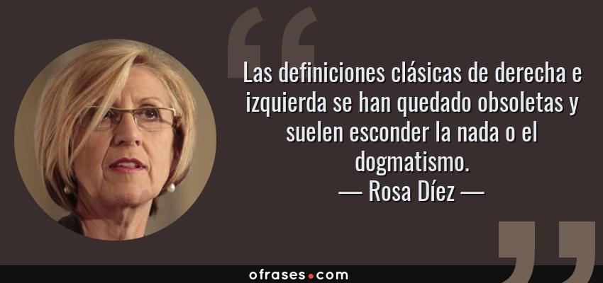 Frases de Rosa Díez - Las definiciones clásicas de derecha e izquierda se han quedado obsoletas y suelen esconder la nada o el dogmatismo.