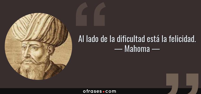 Frases de Mahoma - Al lado de la dificultad está la felicidad.