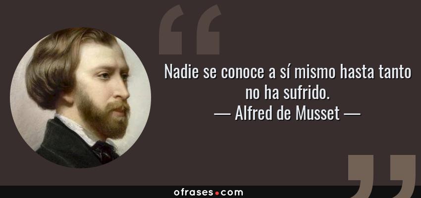 Frases de Alfred de Musset - Nadie se conoce a sí mismo hasta tanto no ha sufrido.