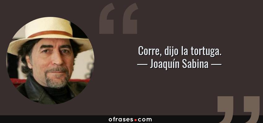Frases de Joaquín Sabina - Corre, dijo la tortuga.