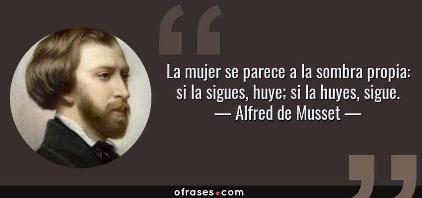 Frases de Alfred de Musset - La mujer se parece a la sombra propia: si la sigues, huye; si la huyes, sigue.