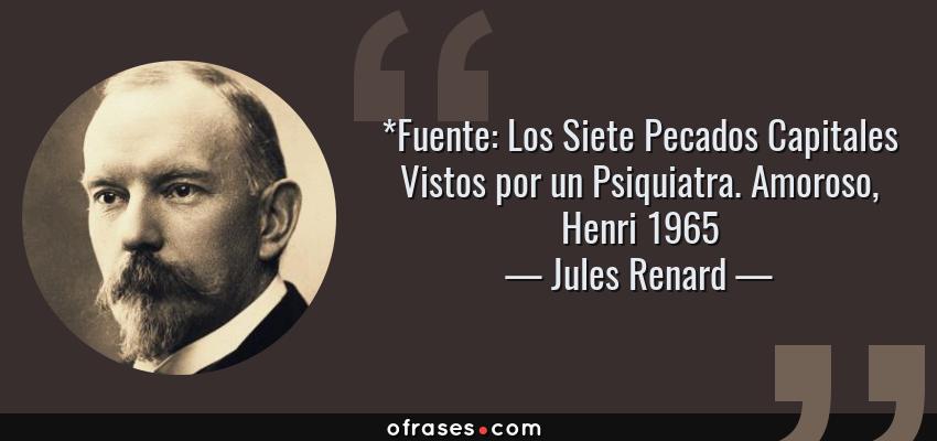 Frases de Jules Renard - *Fuente: Los Siete Pecados Capitales Vistos por un Psiquiatra. Amoroso, Henri 1965