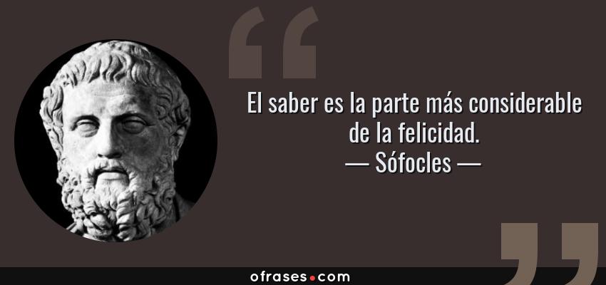 Frases de Sófocles - El saber es la parte más considerable de la felicidad.